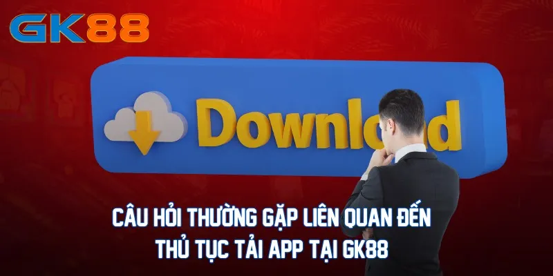 cau-hoi-thuong-gap-lien-quan-den-thu-tuc-tai-app-tai-gk88