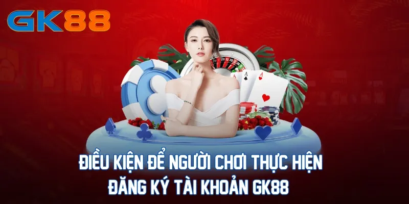 dieu-kien-de-nguoi-choi-thuc-hien-dang-ky-tai-khoan-gk88