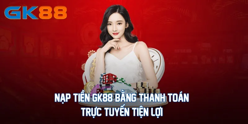 nap-tien-gk88-bang-thanh-toan-truc-tuyen-tien-loi