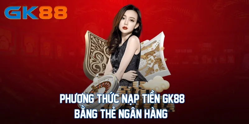 phuong-thuc-nap-tien-gk88-bang-the-ngan-hang