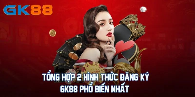 tong-hop-2-hinh-thuc-dang-ky-gk88-pho-bien-nhat